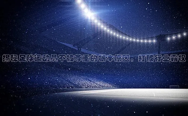 球盟体育阿里尔公司揭秘足球运动员不被尊重的根本原因，打破行业霸权