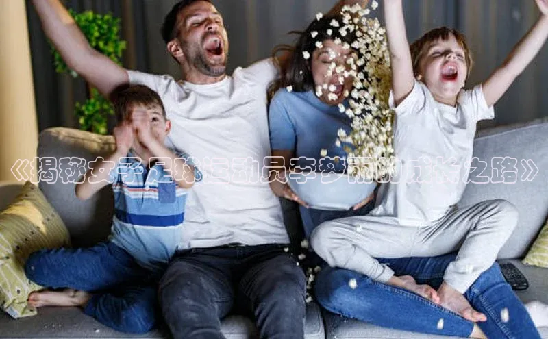 球盟体育下载官网慧博云通《揭秘女子足球运动员李梦雨的成长之路》