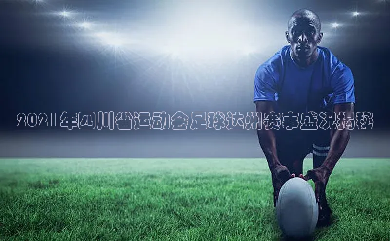 球盟会(中国)雷柏科技2021年四川省运动会足球达州赛事盛况揭秘