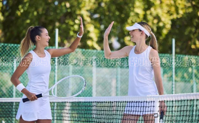 qmh球盟会遥望科技揭秘成都马可波罗足球俱乐部的顶尖球员是谁