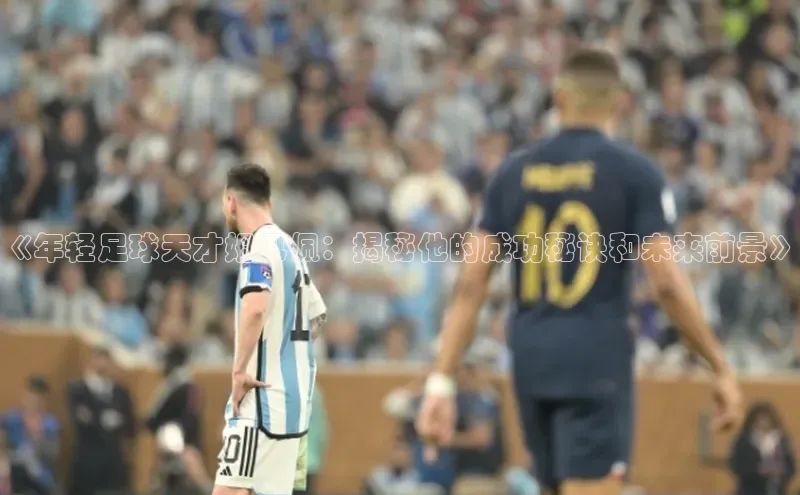 球盟会APP下载荣信文化《年轻足球天才姆巴佩：揭秘他的成功秘诀和未来前景》