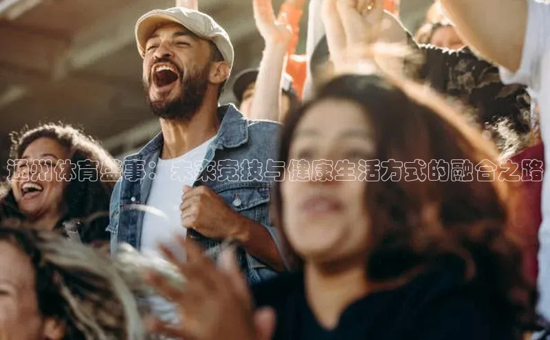 球盟会APP最新地址百度营销中心通州体育盛事：未来竞技与健康生活方式的融合之路