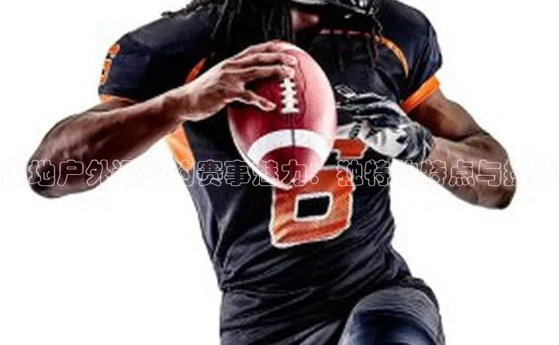 球盟会网页登录入口普信公司山地户外运动的赛事魅力：独特的特点与挑战