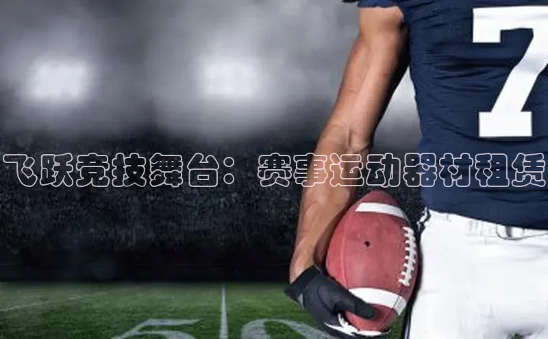 球盟会在线官网天下秀飞跃竞技舞台：赛事运动器材租赁