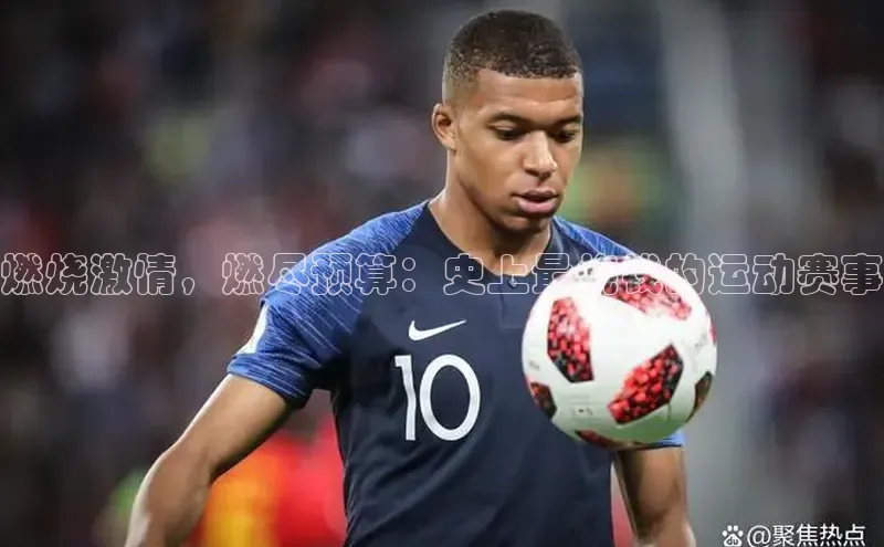 球盟会登录网址元隆雅图燃烧激情，燃尽预算：史上最烧钱的运动赛事