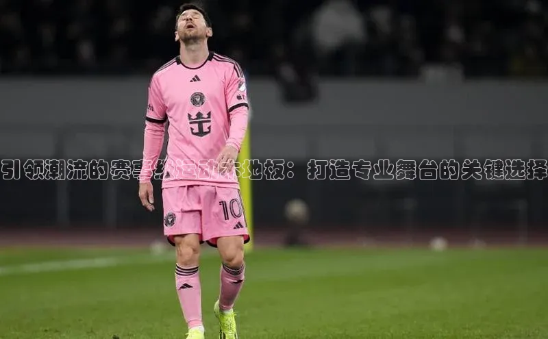 球盟会官方登录平台入口天键股份引领潮流的赛事级运动木地板：打造专业舞台的关键选择