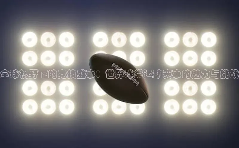 球盟会app入口百度众测全球视野下的竞技盛事：世界球类运动赛事的魅力与挑战
