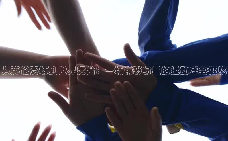 球盟体育app官方下载安装百度翻译App从英伦赛场到世界舞台：一场精彩纷呈的运动盛会概览