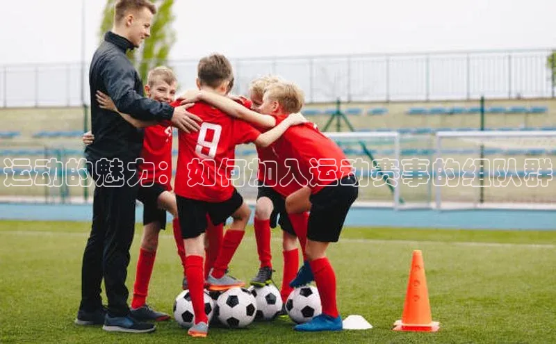 球盟会网页登录入口普信公司运动的魅力：如何加入运动赛事的组队群