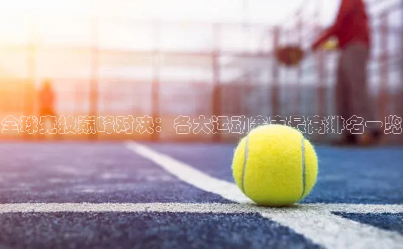 qmh球盟会亚博华扬联众全球竞技巅峰对决：各大运动赛事最高排名一览