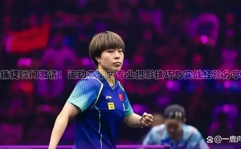 捕捉瞬间激情：运动赛事的专业摄影技巧与实战经验分享
