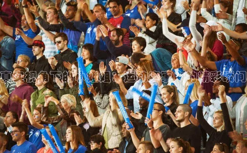 真实视角下的小姐姐：运动赛事中的精彩瞬间