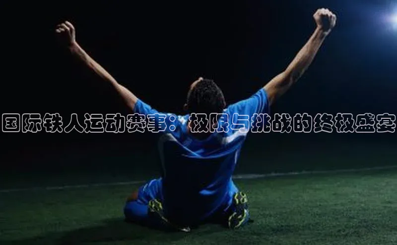 国际铁人运动赛事：极限与挑战的终极盛宴