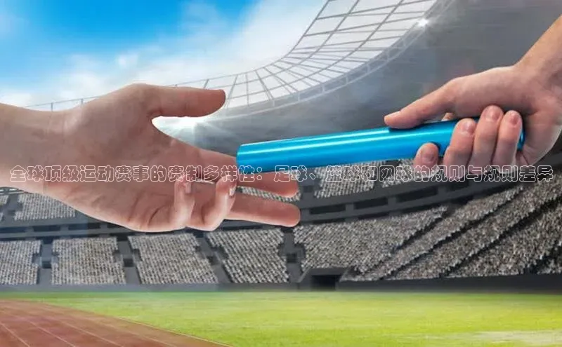 全球顶级运动赛事的赛制多样性：足球、篮球和网球的规则与规则差异