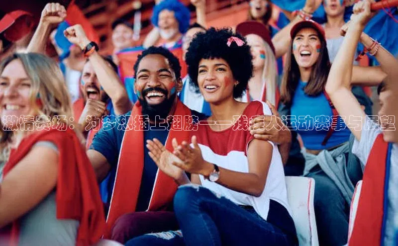 激情赛场：为梦想插上翅膀——残疾人运动赛事与展望