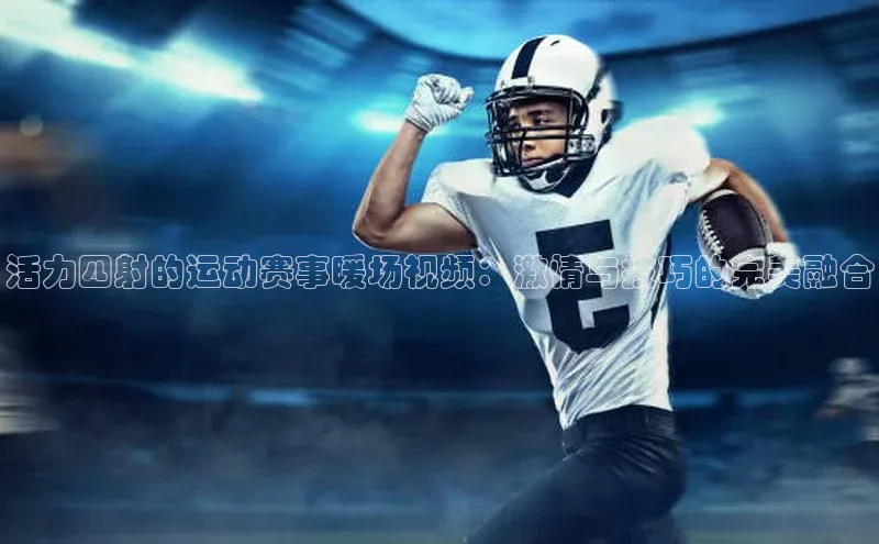 活力四射的运动赛事暖场视频：激情与技巧的完美融合