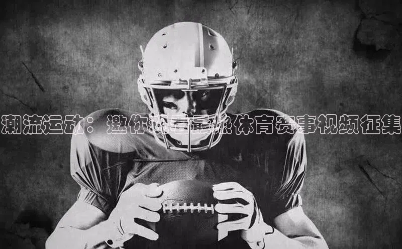 潮流运动：邀你观看最热体育赛事视频征集