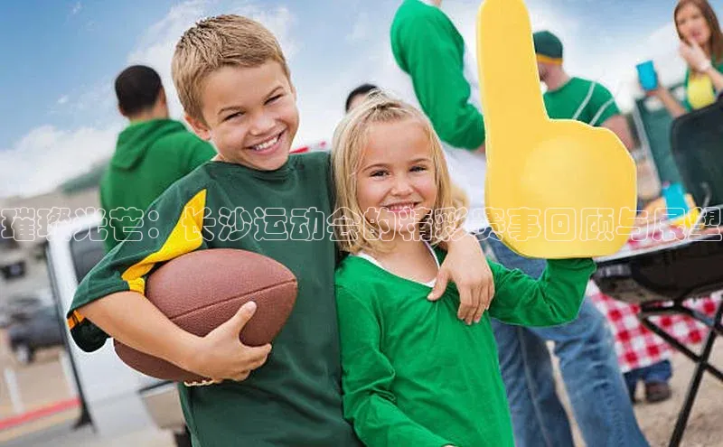 璀璨光芒：长沙运动会的精彩赛事回顾与展望