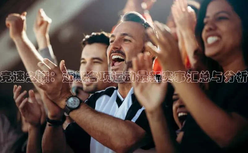 竞速之巅：近期各项运动最新赛事汇总与分析