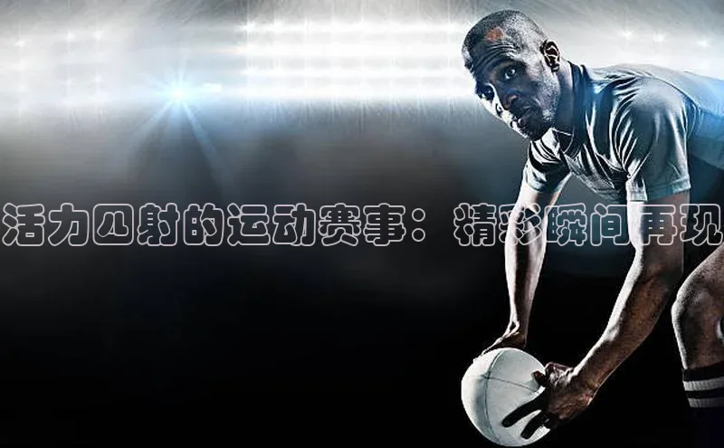 活力四射的运动赛事：精彩瞬间再现