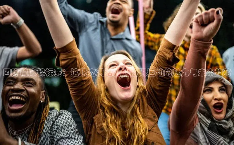 国际蹦床锦标赛：这项充满活力的极限运动的魅力与未来趋势