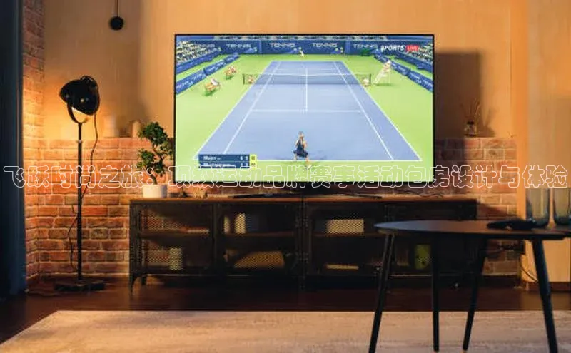 飞跃时尚之旅：顶级运动品牌赛事活动包房设计与体验