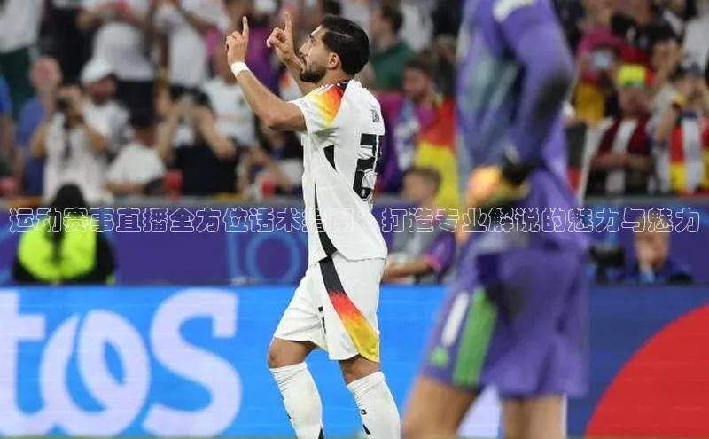 运动赛事直播全方位话术指南：打造专业解说的魅力与魅力