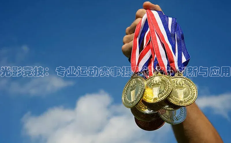 光影竞技：专业运动赛事摄影设备的创新与应用
