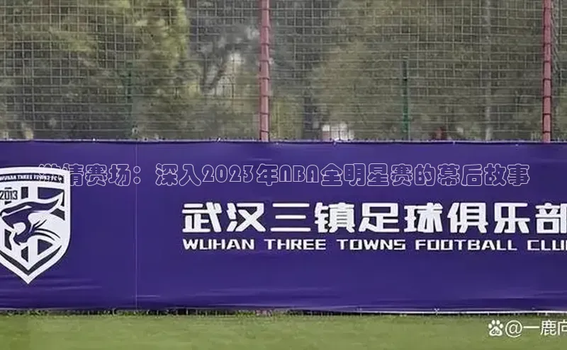 激情赛场：深入2023年NBA全明星赛的幕后故事