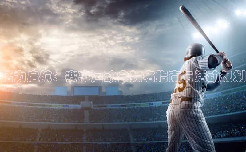 活力启航：赛事运动会报名指南与活动规划