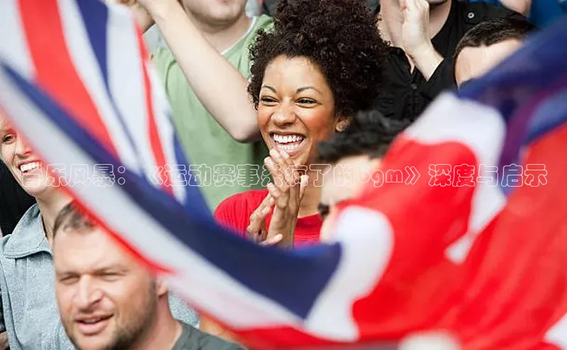 音乐风暴：《运动赛事杀疯了的bgm》深度与启示