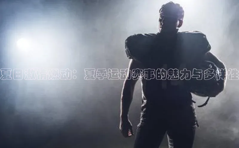 夏日激情燃动：夏季运动赛事的魅力与多样性