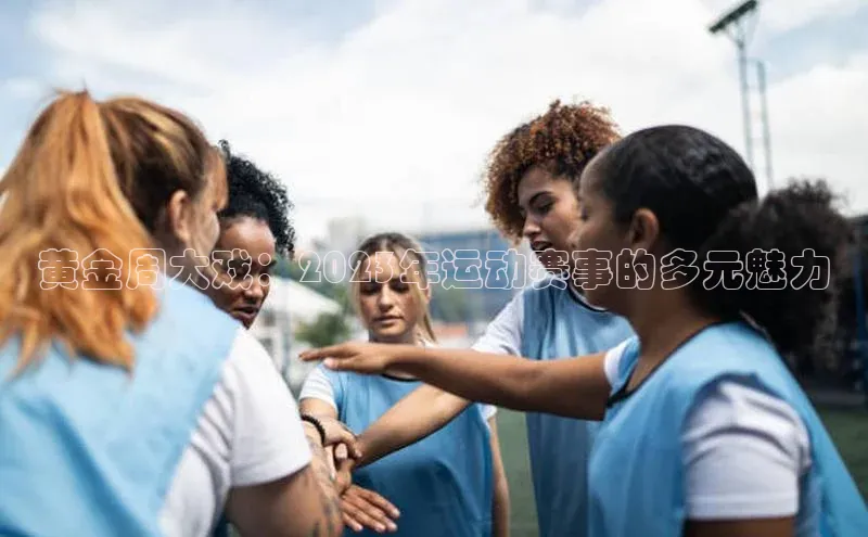 黄金周大戏：2023年运动赛事的多元魅力