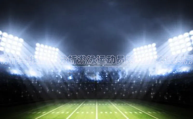 体能与技能：分析游泳运动员赛事的关键因素