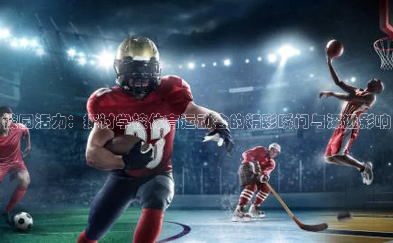 校园活力：探讨学校体育运动会的精彩瞬间与深远影响