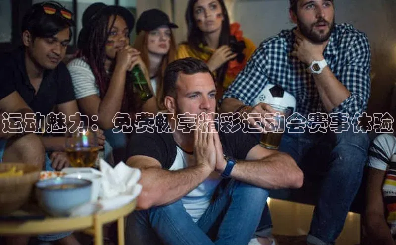 运动魅力：免费畅享精彩运动会赛事体验