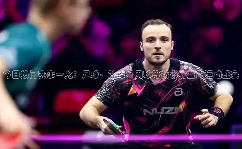 今日热门赛事一览：足球、篮球、网球等精彩纷呈的运动盛宴