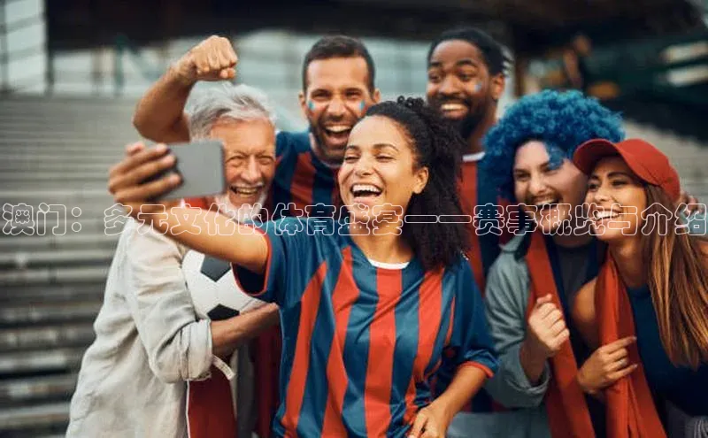 澳门：多元文化的体育盛宴——赛事概览与介绍