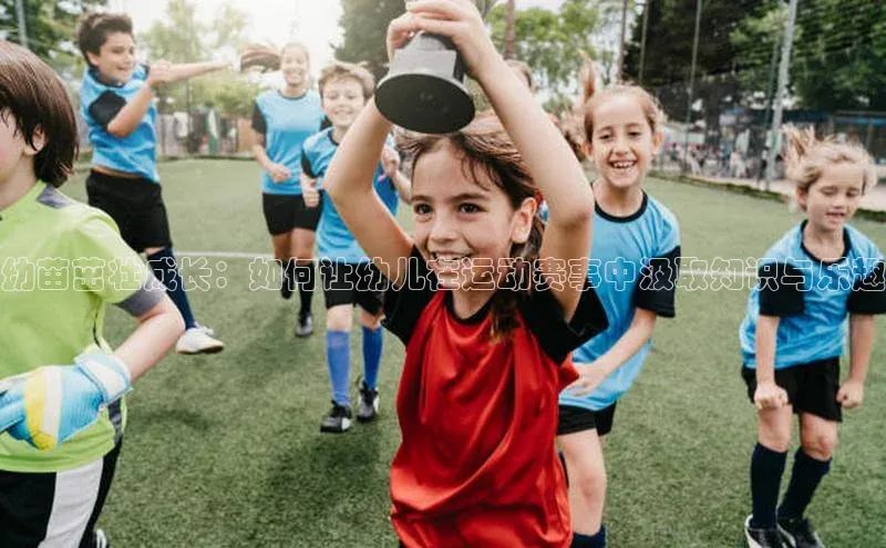 幼苗茁壮成长：如何让幼儿在运动赛事中汲取知识与乐趣