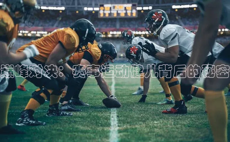巅峰对决：赛事运动健儿背后的秘密