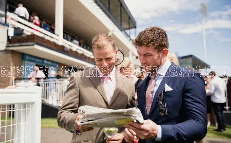 巅峰对决：探讨顶级体育赛事的魅力与挑战