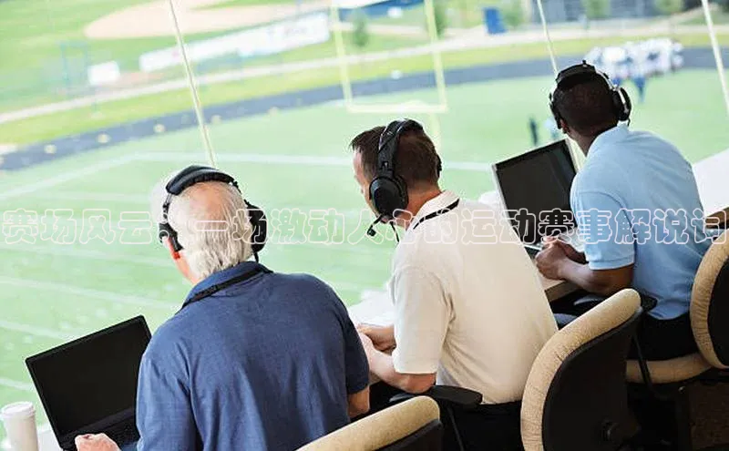 赛场风云：一场激动人心的运动赛事解说词