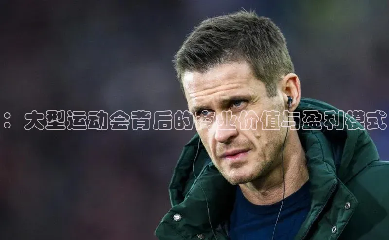 ：大型运动会背后的商业价值与盈利模式