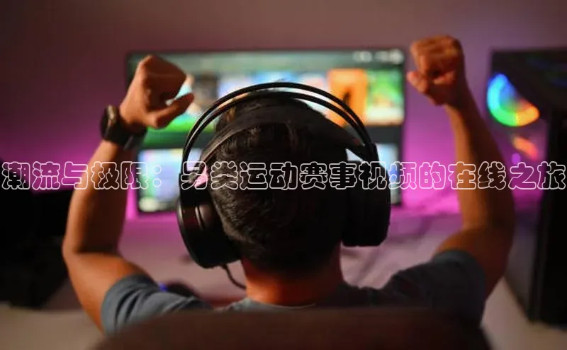 潮流与极限：另类运动赛事视频的在线之旅
